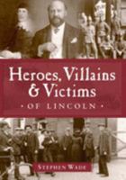 Heroes, Villains and Victims of Lincoln 1859835023 Book Cover