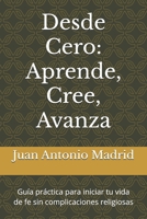 Desde Cero: Aprende, Cree, Avanza: Guía práctica para iniciar tu vida de fe sin complicaciones religiosas (Spanish Edition) B0FLKHYFGY Book Cover