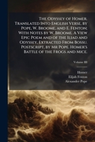 The Odyssey of Homer. Translated Into English Verse, by Pope, W. Broome, and E. Fenton; With Notes by W. Broome. A View Epic Poem and of the Iliad and ... Pope. Homer's Battle of the Frogs and Mice. 1024295451 Book Cover
