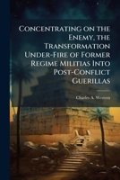 Concentrating on the Enemy, the Transformation Under-Fire of Former Regime Militias Into Post-Conflict Guerillas 1249911796 Book Cover