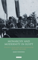 Monarchy and Modernity in Egypt: Politics, Islam and Neo-Colonialism Between the Wars 0755650247 Book Cover