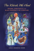 The Keloids We Heal: Trauma, Spirituality, and Black Modernity in Literature (Transformations: Womanist studies) 0252046455 Book Cover