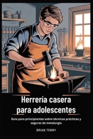 Herrería casera para adolescentes: Guía para principiantes sobre técnicas prácticas y seguras de metalurgia (Spanish Edition) B0GKFDP1FP Book Cover