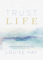Trust Life: Love Yourself Every Day with Wisdom from Louise Hay 1401956025 Book Cover