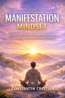 The Manifestation Mindset : A Practical Guide to Rewiring Beliefs, Raising Standards, and Becoming the Person Who Receives B0GJPXVQX9 Book Cover
