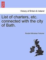List of charters, etc. connected with the city of Bath. 1241326827 Book Cover