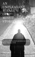 An Unpleasant Mirage of Misfit Stories: A Malicious Experience for The Merely Malevolent B0BFV6D6HN Book Cover