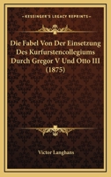 Die Fabel Von Der Einsetzung Des Kurfurstencollegiums Durch Gregor V Und Otto III (1875) 1141595117 Book Cover