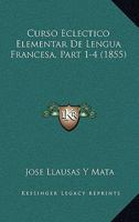 Curso Eclectico Elementar De Lengua Francesa, Part 1-4 (1855) 1168166721 Book Cover