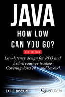 JAVA HOW LOW CAN YOU GO: Low-latency design for RFQ and high-frequency trading covering java 24+ and beyond B0G6KX64SX Book Cover
