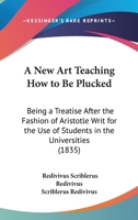 A New Art Teaching How To Be Plucked: Being A Treatise After The Fashion Of Aristotle Writ For The Use Of Students In The Universities 143746176X Book Cover