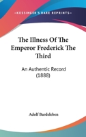 The Illness Of The Emperor Frederick The Third: An Authentic Record 1120890519 Book Cover