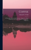 Coffee: Its Physiology, History, And Cultivation: Adapted As A Work Of Reference For Ceylon, Wynaad, Coorg And The Neilgherries B0BN6P4F77 Book Cover