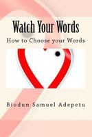 Watch Your Words: How to Choose your Words 1497599903 Book Cover