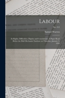 Labour: Its Rights, Difficulties, Dignity and Consolations. A Paper Read Before the Hull Mechanics' Institute on Thursday, January 3, 1856; no. 212 1015337821 Book Cover