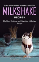 Milkshake Recipes: Creamy Delicious Milkshake Recipes with a Modern Twist (The Most Delicious and Healthiest Milkshake Recipes) 1990373712 Book Cover