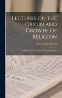 Lectures on the Origin and Growth of Religion: As Illustrated by the Religion of Ancient Egypt 1017312486 Book Cover
