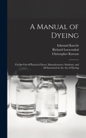 A Manual of Dyeing: for the Use of Practical Dyers, Manufacturers, Students, and All Interested in the Art of Dyeing 1014910889 Book Cover