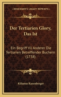 Der Tertiarien Glory, Das Ist: Ein Begriff Vil Anderer Die Tertiarien Betreffender Buchern (1738) 1166191052 Book Cover
