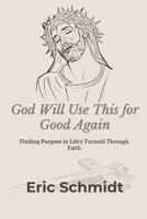 God Will Use This for Good Again: Finding Purpose in Life's Turmoil Through Faith 1304995909 Book Cover