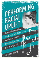 Performing Racial Uplift: E. Azalia Hackley and African American Activism in the Postbellum to Pre-Harlem Era 1496836790 Book Cover