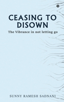 Ceasing to Disown: The Vibrance in Not Letting Go 1637816642 Book Cover