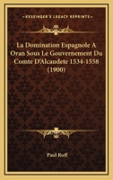 La Domination Espagnole A Oran Sous Le Gouvernement Du Comte D'Alcaudete 1534-1558 (1900) 1167540158 Book Cover