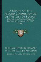 A Report Of The Record Commissioners Of The City Of Boston: Containing The Records Of Boston Selectmen, 1701-1715 1168093775 Book Cover