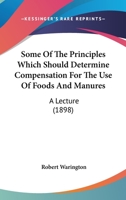 Some Of The Principles Which Should Determine Compensation For The Use Of Foods And Manures: A Lecture 0548830223 Book Cover
