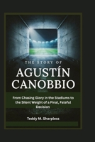 The Story of Agustín Canobbio: From Chasing Glory in the Stadiums to the Silent Weight of a Final, Fateful Decision B0H7K547FV Book Cover
