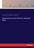 Selections from the works of the late J. Wharburton Begbie 1148336109 Book Cover