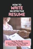 How To Write An Effective Resume: How To Build A Crazy Effective Resume That Gets Top Results: Resume Looks And Purposes B09B1TYKPW Book Cover