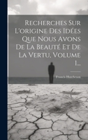 Recherches Sur L'origine Des Idées Que Nous Avons De La Beauté Et De La Vertu, Volume 1... 1020608293 Book Cover