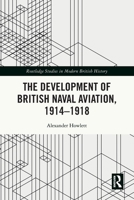 The Development of British Naval Aviation, 1914-1918 0367650142 Book Cover