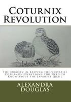 Coturnix Revolution: The Success in Keeping the Versatile Coturnix: Everything You Need to Know about the Japanese Quail 1482360632 Book Cover