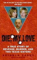 Die, My Love: A True Story of Revenge, Murder, and Two Texas Sisters 0060846208 Book Cover