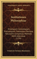 Institutiones Philosophiae: Ontologiam Cosmologiam, Psychologiam Theologiam Denique Naturalem Complexae, Methodo Wolfii Adornatae (1739) 1166212645 Book Cover