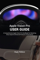 Apple Vision Pro User Guide: A Comprehensive Apple Vision Pro Handbook for Mastering Every Aspect and advanced features of the device B0CTY7PKFH Book Cover