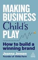 Making Business Childs Play: How to Build a Winning Brand 1398624586 Book Cover