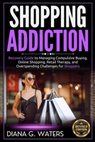 Shopping Addiction: Recovery Guide to Managing Compulsive Buying, Online Shopping, Retail Therapy, and Overspending Challenges for Shoppers B0GH8VT1ZJ Book Cover