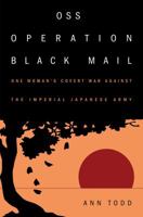 OSS Operation Black Mail: One Woman's Covert War Against the Imperial Japanese Army 1682471500 Book Cover