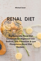 Renal Diet: The Complete Renal Diet Cookbook for Beginners Low Sodium, Low Potassium & Low Phosphorus Renal Diet Recipes. 1802339957 Book Cover