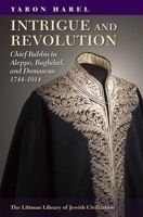 Intrigue and Revolution in the Jewish Communities of Damascus, Aleppo, and Baghdad, 1774-1914 1904113877 Book Cover