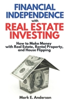 Financial Independence with Real Estate Investing: How to Make Money with Real Estate, Rental Property and House Flipping. Your Guide to Build Passive Income Streams and Get Rich with Real Estate B08KWRXS4M Book Cover