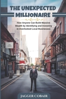The Unexpected Millionaire: How Anyone Can Build Massive Wealth by Identifying and Investing in Overlooked Local Businesses B0DRRY2JS8 Book Cover