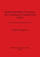 Middle Palaeolithic Occupation and Technology in Northwestern Greece: The Evidence from Open-Air Sites (Bar International Series) 1841711497 Book Cover