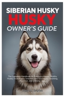 SIBERIAN HUSKY OWNER’S GUIDE: The Complete Handbook for Raising a Happy, Healthy Husky: From Puppy Selection and Training to Grooming, Nutrition, and Lifelong Care B0FN7QQ91J Book Cover