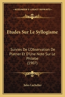 Etudes Sur Le Syllogisme: Suivies De L'Observation De Platner Et D'Une Note Sur Le Philebe (1907) 1120446554 Book Cover
