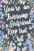 You're An Awesome Ex Girlfriend Keep That Shit Up: Funny Joke Appreciation & Encouragement Gift Idea for Your Ex Girlfriend. Sarcastic Thank You Gag Notebook Journal & Sketch Diary Present. 1691088315 Book Cover