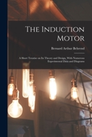 The Induction Motor; A Short Treatise on Its Theory and Design, with Numerous Experimental Data and Diagrams 1016353499 Book Cover
